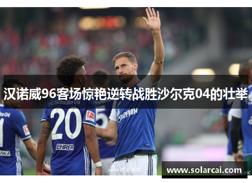 汉诺威96客场惊艳逆转战胜沙尔克04的壮举