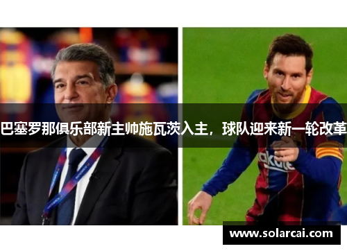 巴塞罗那俱乐部新主帅施瓦茨入主，球队迎来新一轮改革