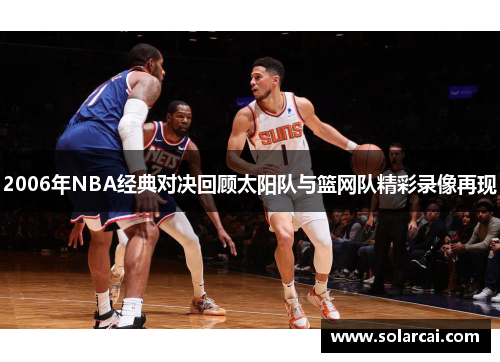 2006年NBA经典对决回顾太阳队与篮网队精彩录像再现
