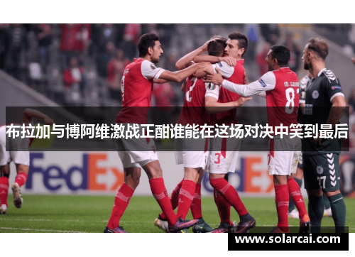 布拉加与博阿维激战正酣谁能在这场对决中笑到最后
